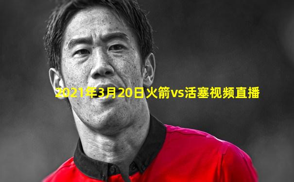 2021年3月20日火箭vs活塞视频直播