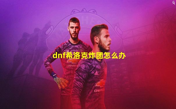 dnf希洛克炸团怎么办