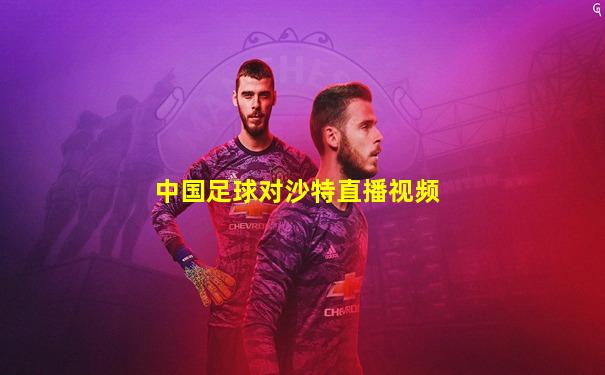 中国足球对沙特直播视频