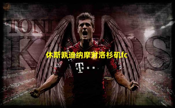 休斯孰迪纳摩对洛杉矶fc