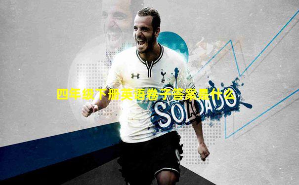 四年级下册英语卷子答案是什么