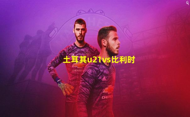 土耳其u21vs比利时