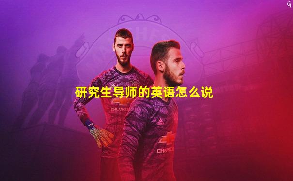 研究生导师的英语怎么说
