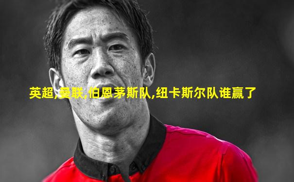 英超,曼联,伯恩茅斯队,纽卡斯尔队谁赢了