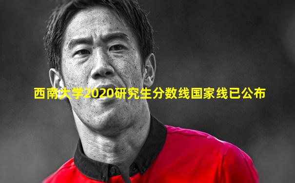 西南大学2020研究生分数线国家线已公布