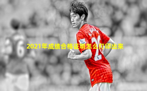 2021年成绩合格证明怎么打印出来