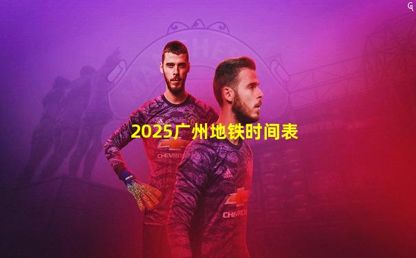 2025广州地铁时间表