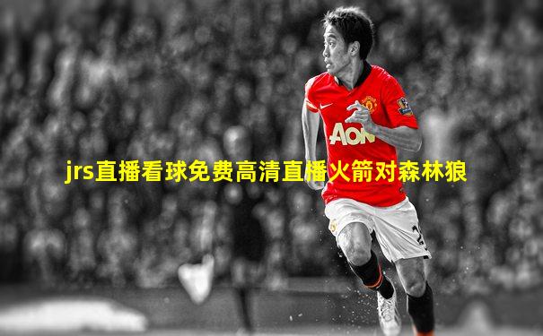 jrs直播看球免费高清直播火箭对森林狼