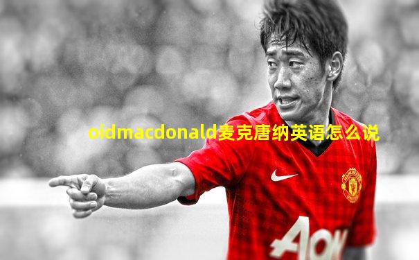 oidmacdonald麦克唐纳英语怎么说