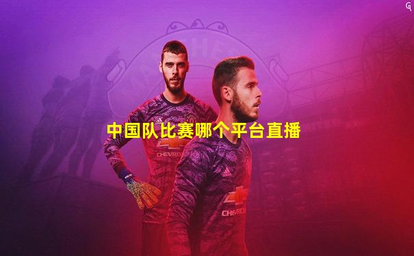 中国队比赛哪个平台直播