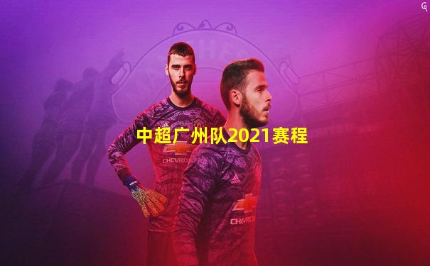 中超广州队2021赛程