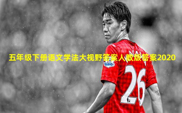 五年级下册语文学法大视野答案人教版答案2020
