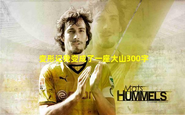 变形记我变成了一座大山300字