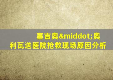 塞吉奥·奥利瓦送医院抢救现场原因分析