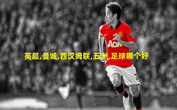 英超,曼城,西汉姆联,五洲,足球哪个好